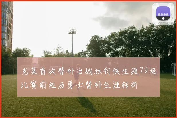 克莱首次替补出战独行侠生涯79场比赛前经历勇士替补生涯转折
