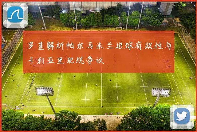 罗基解析帕尔马米兰进球有效性与卡利亚里犯规争议