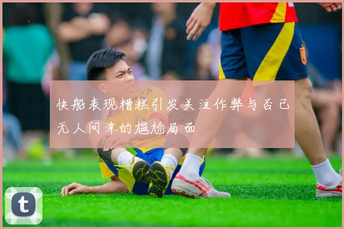 快船表现糟糕引发关注作弊与否已无人问津的尴尬局面
