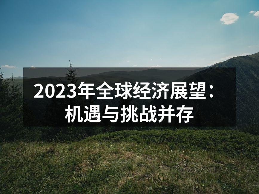 2023年全球经济展望：机遇与挑战并存