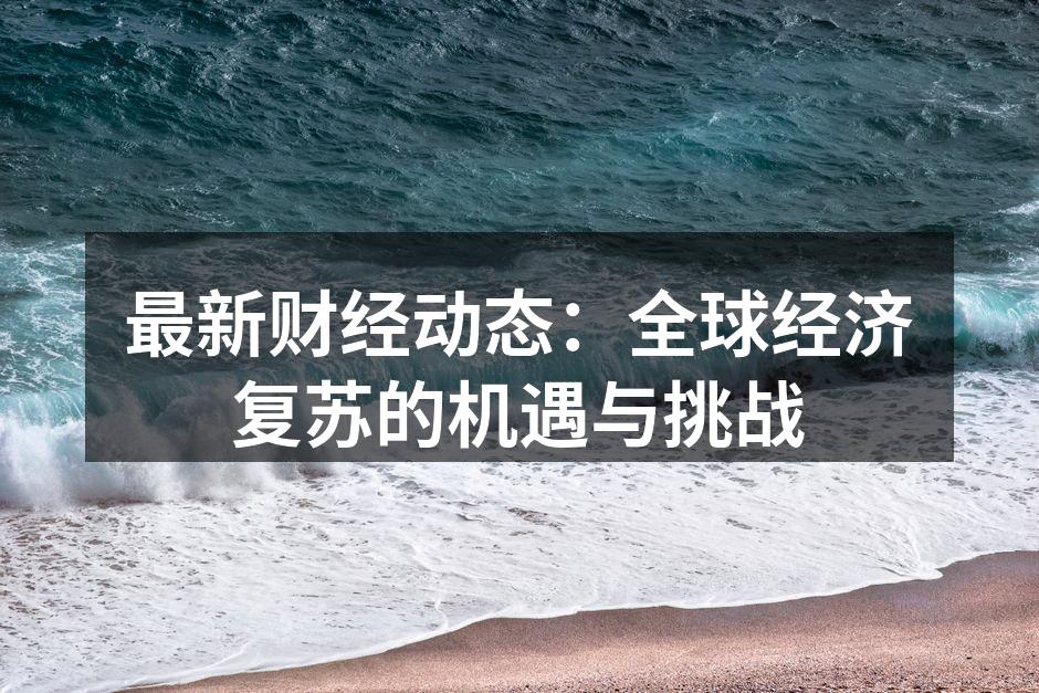最新财经动态：全球经济复苏的机遇与挑战